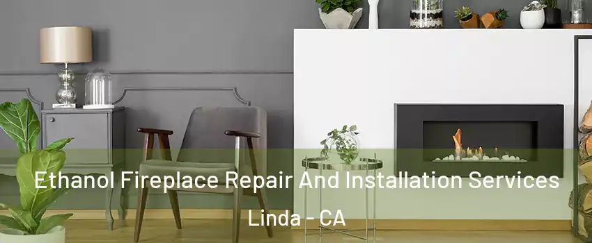  Ethanol Fireplace Repair And Installation Services Linda - CA